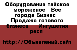 Оборудование тайское мороженое - Все города Бизнес » Продажа готового бизнеса   . Ингушетия респ.